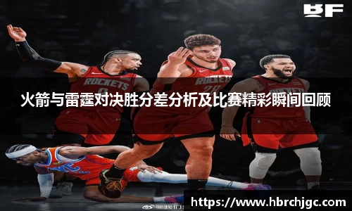 火箭与雷霆对决胜分差分析及比赛精彩瞬间回顾