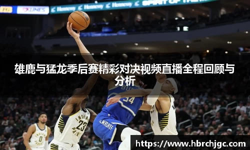 雄鹿与猛龙季后赛精彩对决视频直播全程回顾与分析