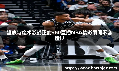 雄鹿与魔术激战正酣360直播NBA精彩瞬间不容错过