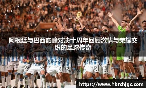 阿根廷与巴西巅峰对决十周年回顾激情与荣耀交织的足球传奇