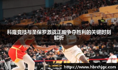 科隆竞技与圣保罗激战正酣争夺胜利的关键时刻解析