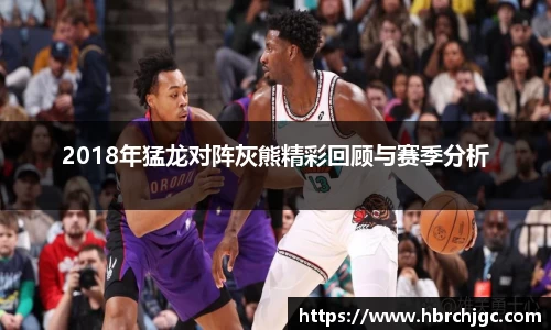 2018年猛龙对阵灰熊精彩回顾与赛季分析