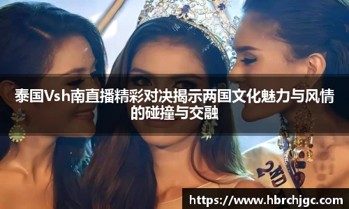 泰国Vsh南直播精彩对决揭示两国文化魅力与风情的碰撞与交融