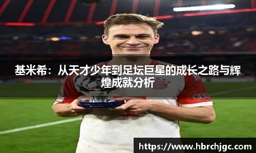 基米希：从天才少年到足坛巨星的成长之路与辉煌成就分析