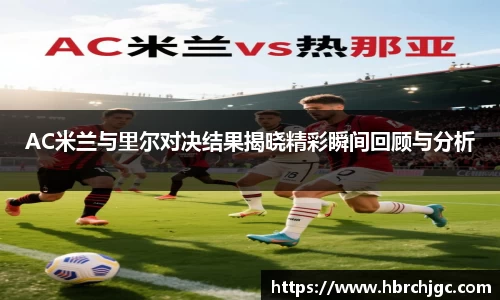 AC米兰与里尔对决结果揭晓精彩瞬间回顾与分析
