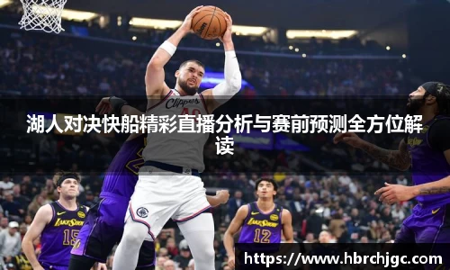 湖人对决快船精彩直播分析与赛前预测全方位解读