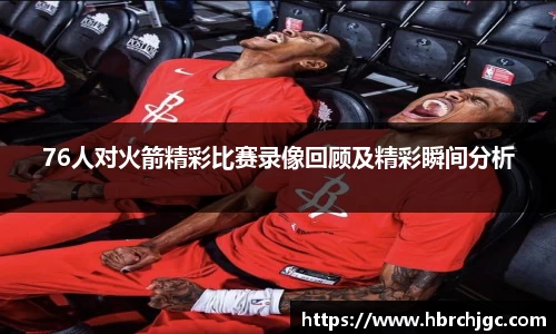76人对火箭精彩比赛录像回顾及精彩瞬间分析