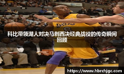 科比带领湖人对决马刺西决经典战役的传奇瞬间回顾
